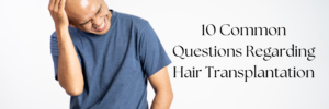 10 Common Questions Regarding Hair Transplantation